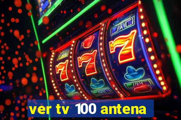 ver tv 100 antena